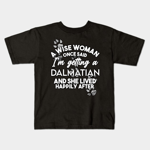 A wise woman once said i'm getting a Dalmatian and she lived happily after Kids T-Shirt by SerenityByAlex